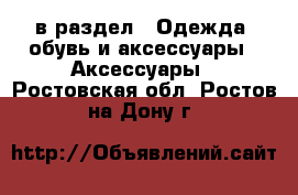  в раздел : Одежда, обувь и аксессуары » Аксессуары . Ростовская обл.,Ростов-на-Дону г.